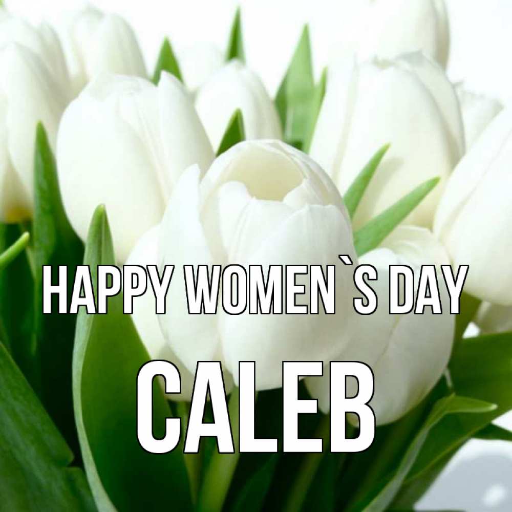Greetings card с именем, Caleb happy women`s day цветы Greetings with text for free download 